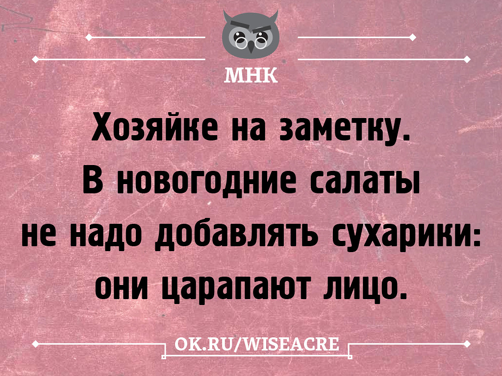 Надо полагать. Хозяйке на заметку юмор. В новогодние салаты не надо добавлять сухарики они царапают лицо. Хозяйке на заметку в новогодние салаты не надо добавлять сухарики. Хозяйкам на заметку не добавляйте в салаты сухарики царапают лицо.